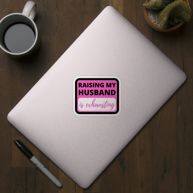 Raising My Husband is Exhausting - Funny Sarcastic by apparel.tolove@gmail.com